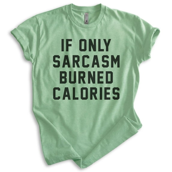 If Only Sarcasm Burned Calories Shirt, Unisex Women's Men's Shirt, Sarcasm Shirt, Sarcastic Shirt, Heather Apple Green, XX-Large