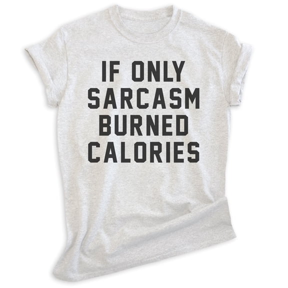 If Only Sarcasm Burned Calories Shirt, Unisex Women's Men's Shirt, Sarcasm Shirt, Sarcastic Shirt, Heather Ash, X-Large