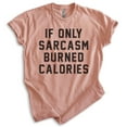 thumbnail image 1 of If Only Sarcasm Burned Calories Shirt, Unisex Women's Men's Shirt, Sarcasm Shirt, Sarcastic Shirt, Heather Sunset, Small, 1 of 6