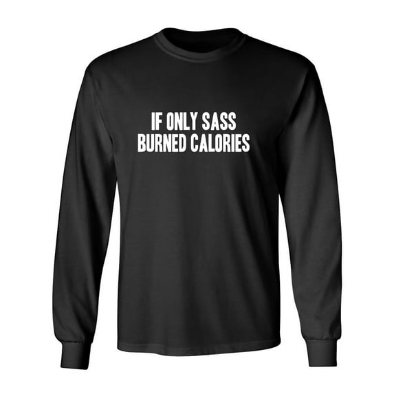 If Only Sass Burned Calories Adult Long Sleeve T-shirt