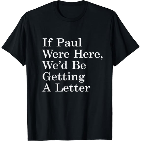 If Paul Were Here We'D Be Getting A Letter Funny Quote Shirt BLACK Unisex S-5XL Shirt