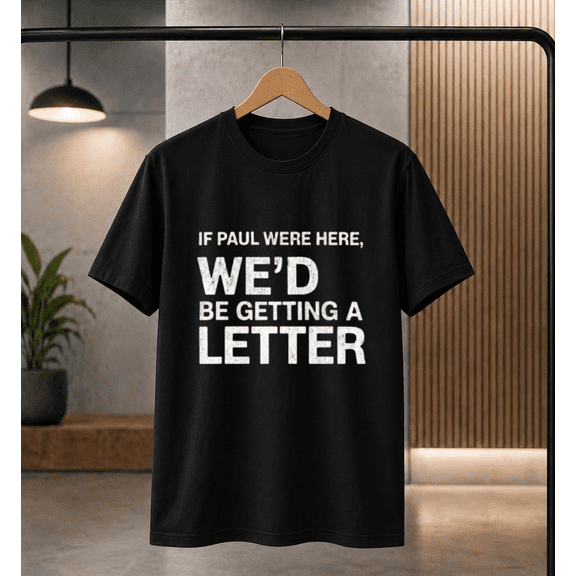 If Paul Were Here We'd Be Getting A Letter Funny Quote T-shirt, for men & women, S-5XL
