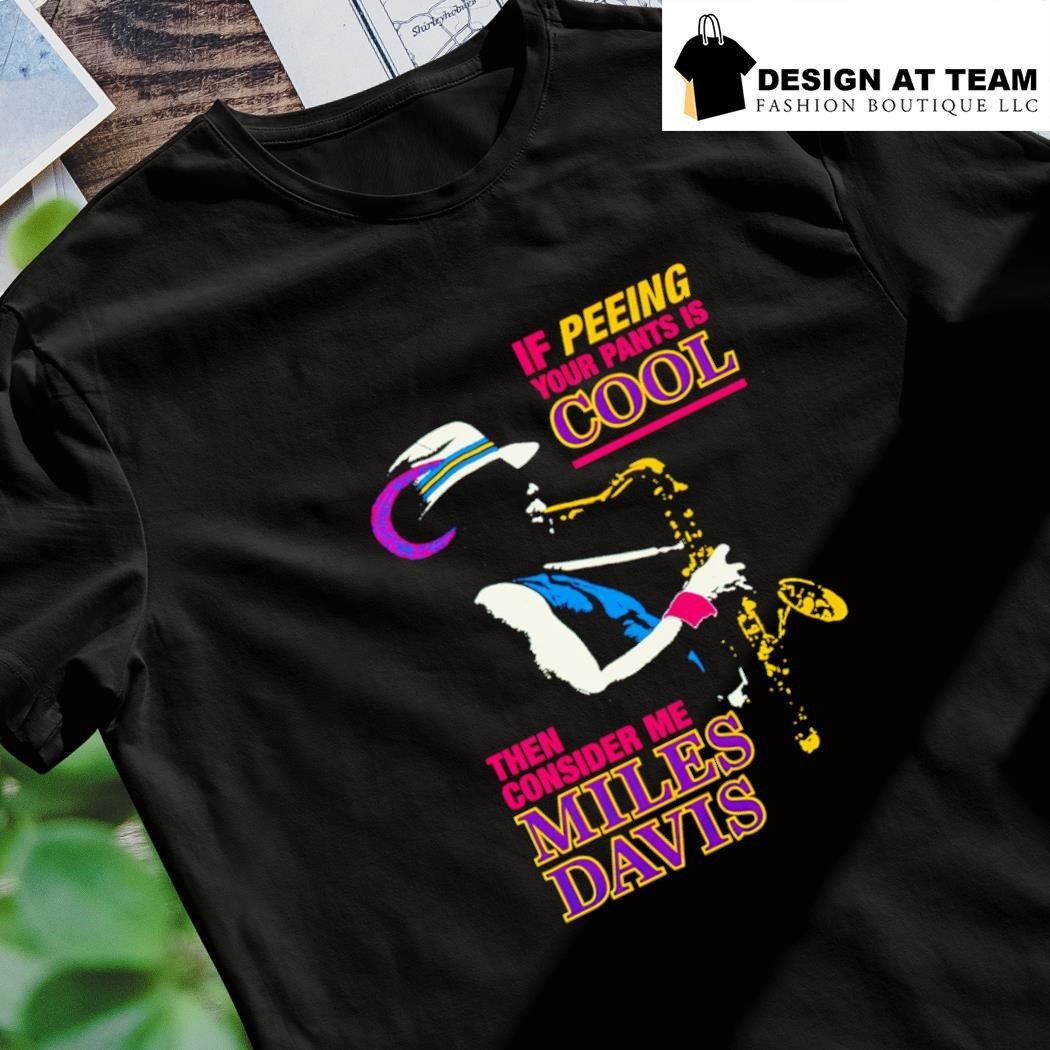 If Peeing Your Pants Is Cool Then Consider Me Miles Davis Shirt
