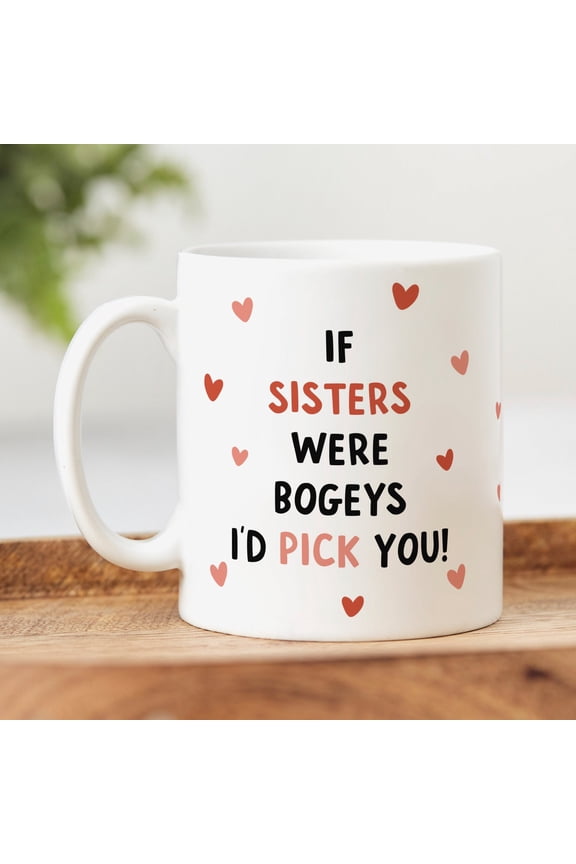 If Sisters Were Bogeys I'd Pick You - Funny Sister Mug, Sister Gift, Birthday Gift, Christmas Gift, Cheeky