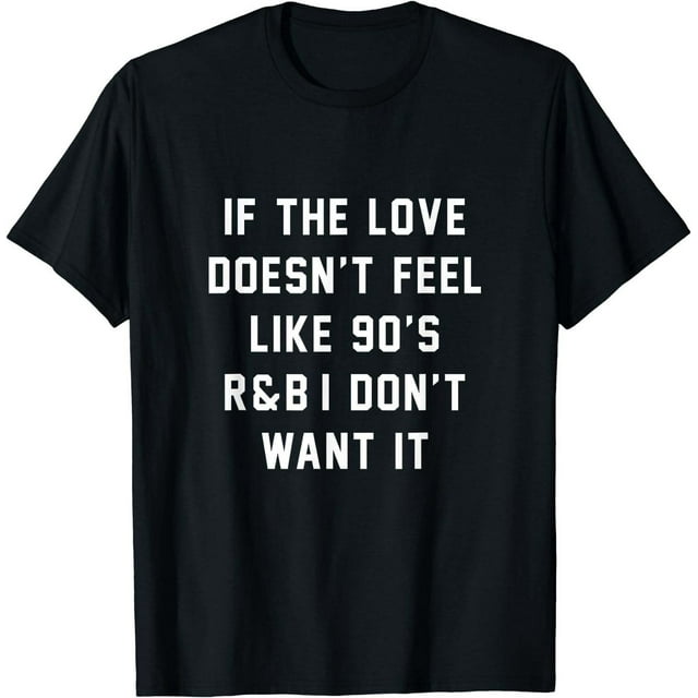 If The Love Doesnt Feel Like 90s R&B I Don't Want It T-Shirt - Walmart.com