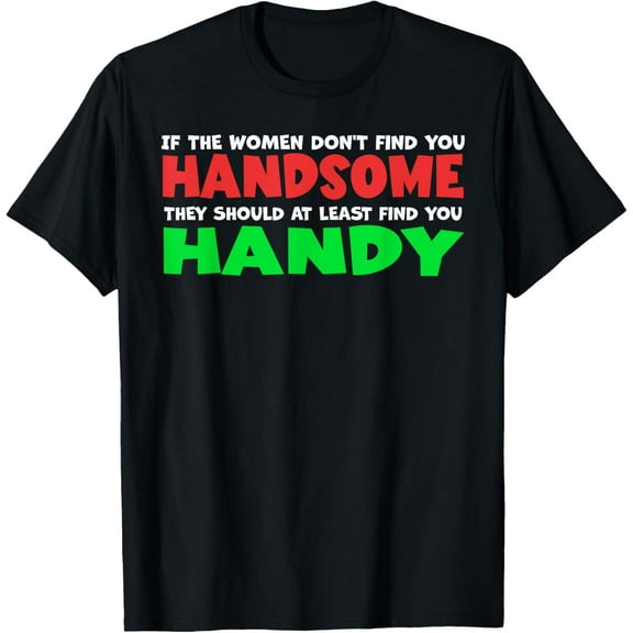 If The Women Don't Find You Handsome They Should At Least Funny Creative Graphic T-Shirt