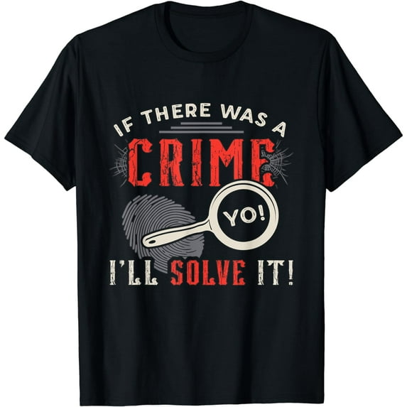 If There Was A Crime Yo I'll Solve It Forensic Science CSI T-Shirt