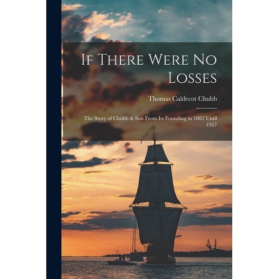 If There Were No Losses: the Story of Chubb & Son From Its Founding in 1882 Until 1957, (Paperback)