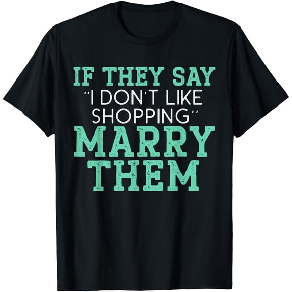 If They Say I Don't Like Shopping Marry Them Funny Marriage T-Shirt