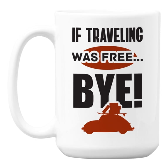 If Traveling Was Free, Bye White Ceramic Coffee & Tea Mug (15oz)