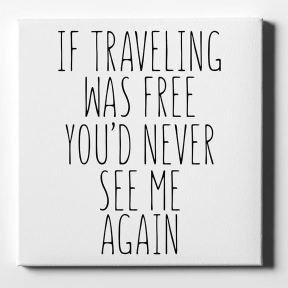 If Traveling Was Free You'd Never See Me Again - 10" x 10" - Decorative Canvas Wall Art - White Edge - 5/8" Gallery Wrapped