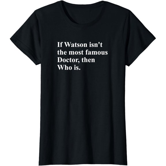 If Watson Isn't The Most Famous Doctor Then Who Is Funny Pun T-Shirt