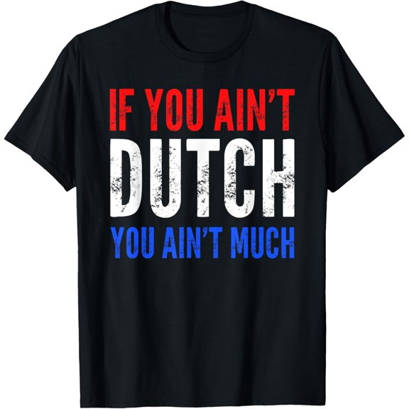 If You Ain't Dutch You Ain't Much T shirt T-Shirt