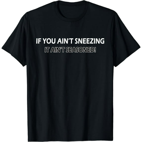 If You Ain't Sneezing It Ain't Seasoned Culinary Humor T-Shirt