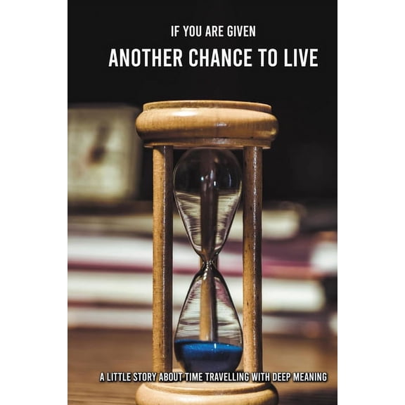 If You Are Given Another Chance To Live : A Little Story About Time Travelling With Deep Meaning: Time Travelling Book (Paperback)