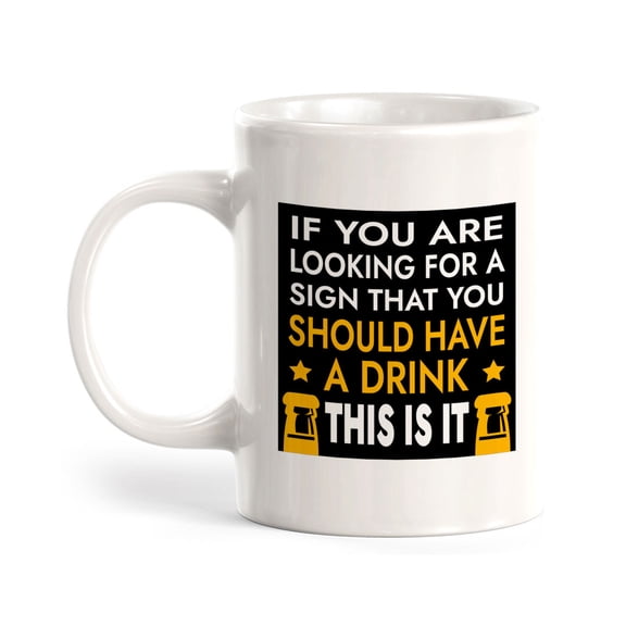 If You Are Looking For A Sign That You Should Have A Drink This Is It 11oz Ceramic Coffee Mug | Funny Cups
