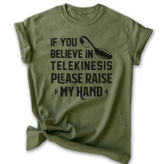 If You Believe In Telekinesis Please Raise My Hand Shirt, Unisex Women's Men's Shirt, Mind Control Shirt, Heather Military Green, X-Large