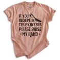 thumbnail image 1 of If You Believe In Telekinesis Please Raise My Hand Shirt, Unisex Women's Men's Shirt, Mind Control Shirt, Heather Sunset, 3X-Large, 1 of 6