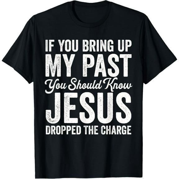 If You Bring Up My Past You Should Know Jesus Dropped Charge T-Shirt
