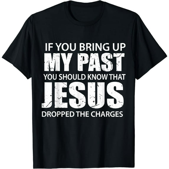 If You Bring Up My Past You Should Know That Jesus Dropped Funny Creative Graphic T-Shirt