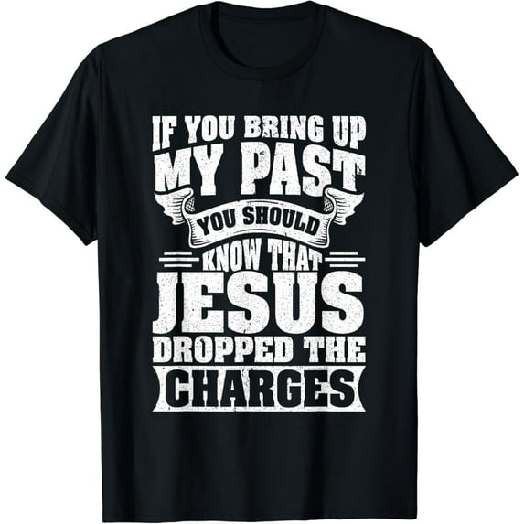 If You Bring Up My Past You Should Know That Jesus Dropped T-Shirt