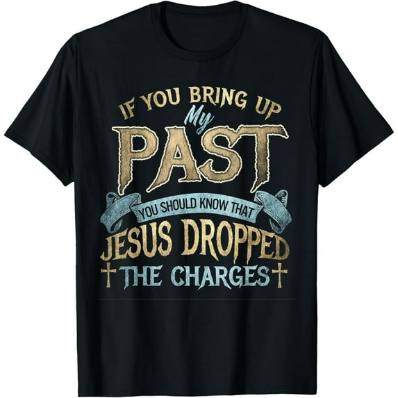 If You Bring Up My Past You Should Know That Jesus T-Shirt