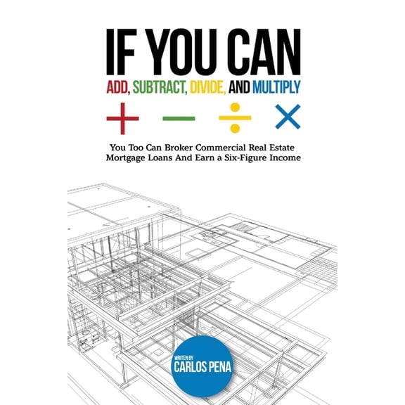 If You Can Add, Subtract, Divide, and Multiply: You to can Broker Commercial Real Estate Mortgage loans And Earn a Six-F, (Paperback)