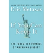 ERIC METAXAS If You Can Keep It: The Forgotten Promise of American Liberty