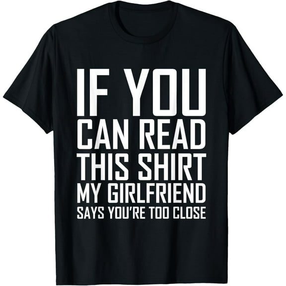 If You Can Read This My Girlfriend Says Too Close Shirt T-Shirt