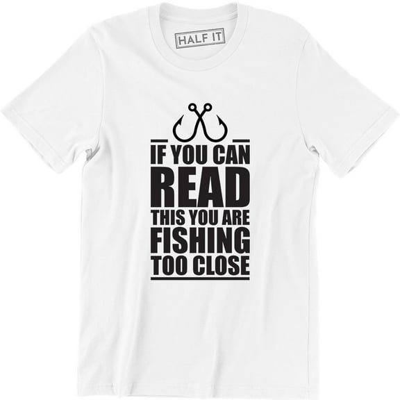 If You Can Read This You Are Fishing Too Close Funny Fisherman T-Shirt