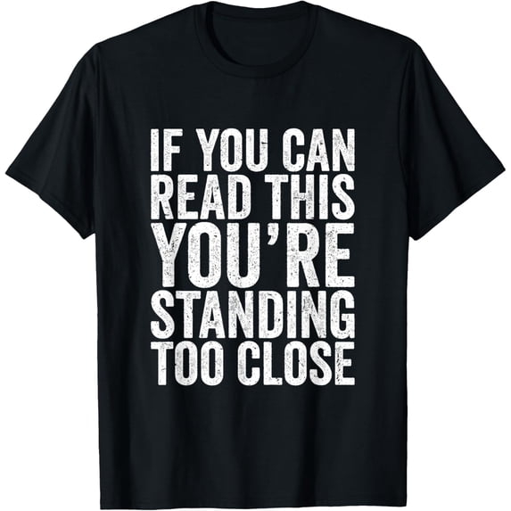 If You Can Read This You're Standing Too Close T-Shirt