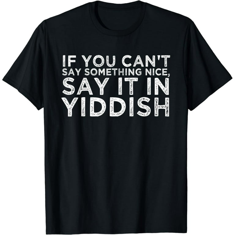 Nothing Nice To Say Say It In Yiddish Funny Jewish T-Shirt Nothing Nice To Say Say It In Yiddish Funny Jewish T-Shirt