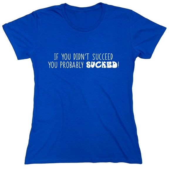 If You Didn't Succeed You Probably Sucked Sarcastic Humor Novelty Funny Women's Casual Tees