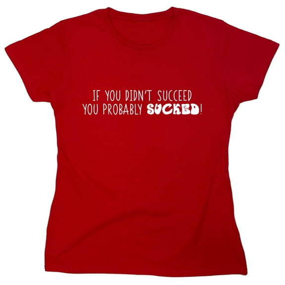 If You Didn't Succeed You Probably Sucked Sarcastic Humor Novelty Funny Women's Casual Tees