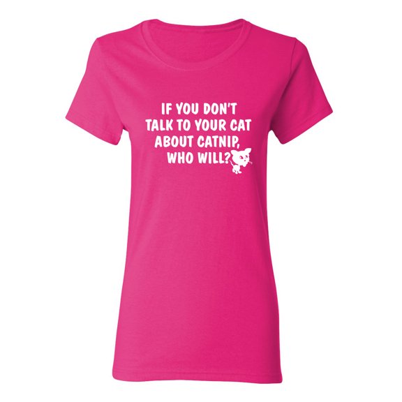 If You Don'T Talk To Your Cat About Catnip Who Will Sarcastic Novelty Gift Idea Adult Humor Funny Women's Casual Tees