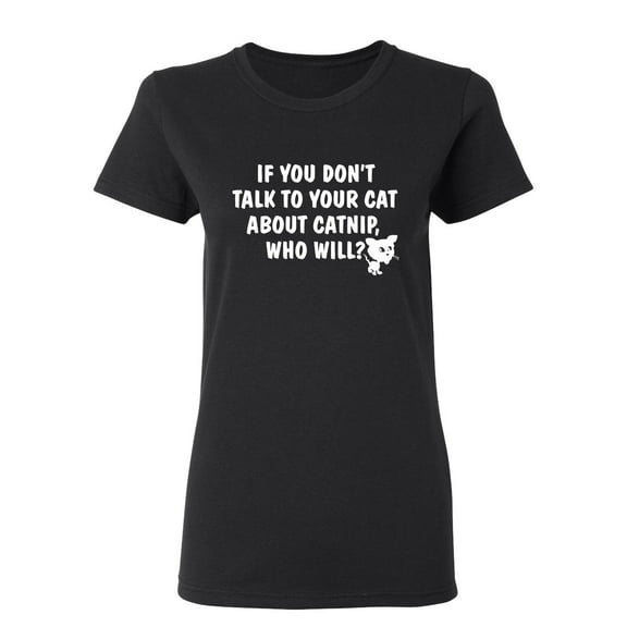 If You Don'T Talk To Your Cat About Catnip Who Will Sarcastic Novelty Gift Idea Adult Humor Funny Women's Casual Tees