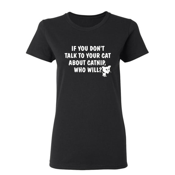 If You Don'T Talk To Your Cat About Catnip Who Will Sarcastic Novelty Gift Idea Adult Humor Funny Women's Casual Tees