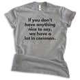 thumbnail image 1 of If You Don't Have Anything Nice To Say We Have A Lot In Common Shirt, Unisex Women's Men's Shirt, Sassy Tee, Dark Heather Gray, Medium, 1 of 6
