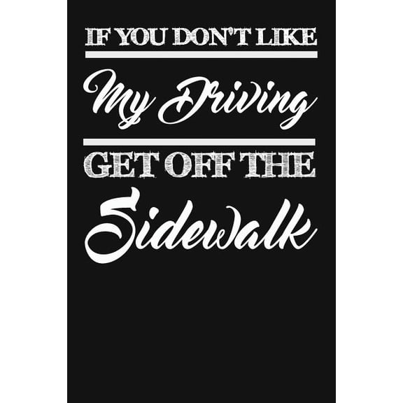 If You Don't Like My Driving Get Off the Sidewalk: Funny Driving Gifts for Women & Men. Novelty Car Enthusiast or Car Lover, Car Themed Birthday Gift