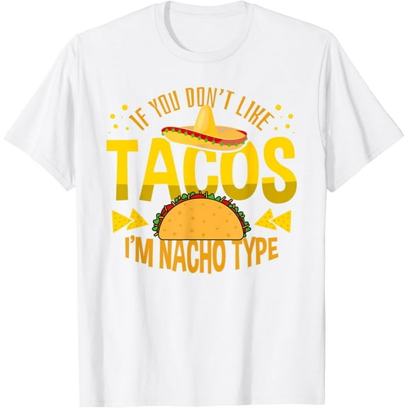 If You Don't Like Tacos I'm Nacho Type Cinco De Mayo T-Shirt100% cotton