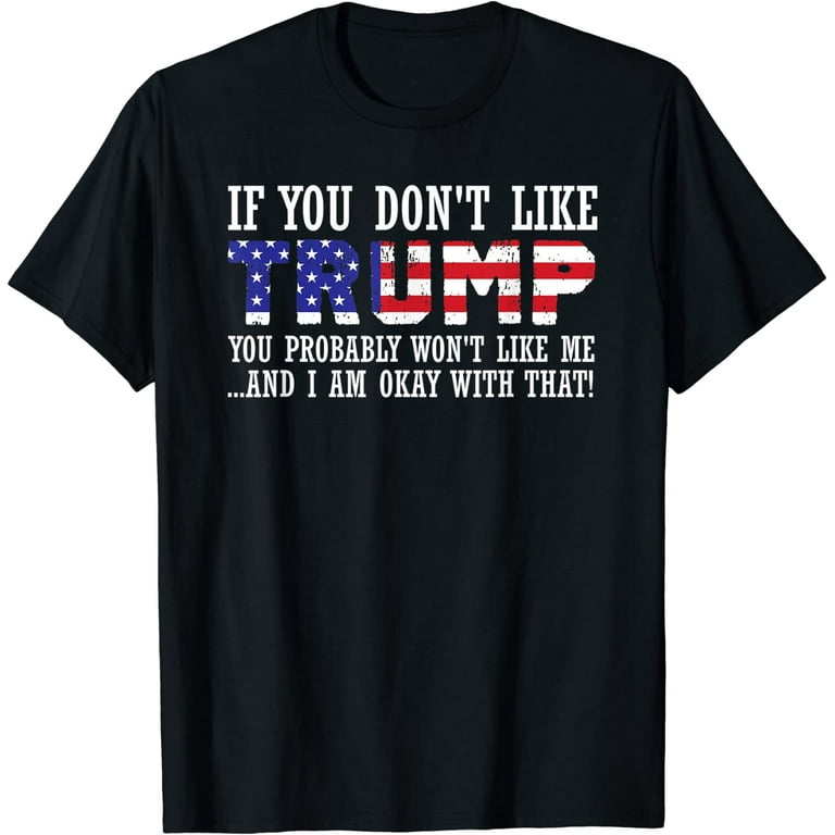 If You Don't Like Trump T-Shirt Funny Donald Trump Gift If You Don't Like Trump T-Shirt Funny Donald Trump Gift
