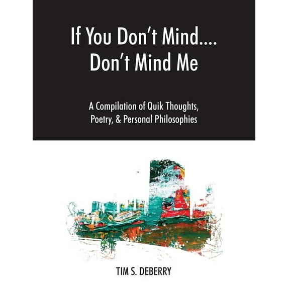 If You Don't Mind....Don't Mind Me: A Compilation of Quik Thoughts, Poetry, & Personal Philosophies, (Paperback)