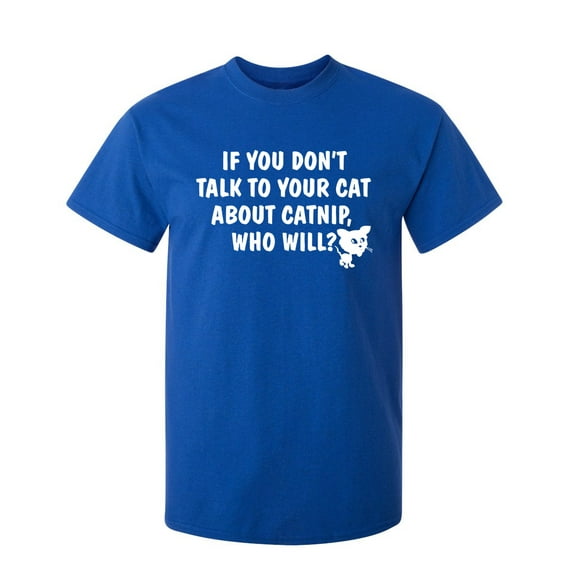If You Don't Talk To Your Cat About Catnip Who Will Graphic Tees Witty And Hilarious Gift For Pet Lovers Sarcastic Funny T Shirt For Men