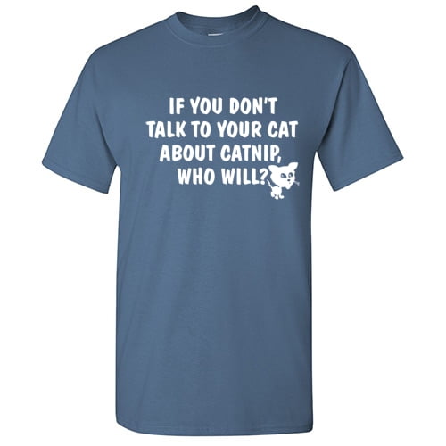 If You Don't Talk To Your Cat About Catnip Who Will Graphic Tees Witty And Hilarious Gift For Pet Lovers Sarcastic Funny T Shirt For Men