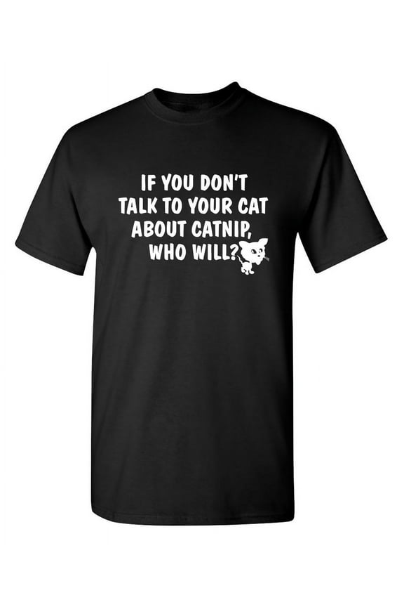 If You Don't Talk To Your Cat About Catnip Who Will Graphic Tees Witty And Hilarious Gift For Pet Lovers Sarcastic Funny T Shirt For Men