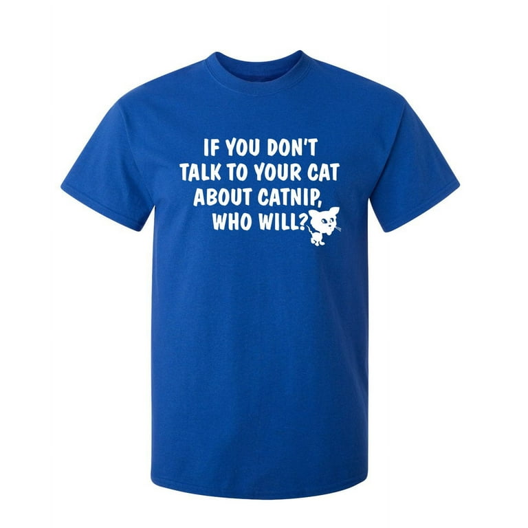 If You Don't Talk To Your Cat About Catnip Who Will T Shirt If You Don't Talk To Your Cat About Catnip Who Will T Shirt