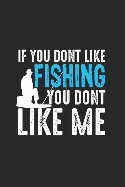 If You Dont Like Fishing You Dont Like Me : Notebook For Fishing Enthusiasts And Fishermen. Notebook And Exercise Book For School And Work (Paperback) - image 1 of 1