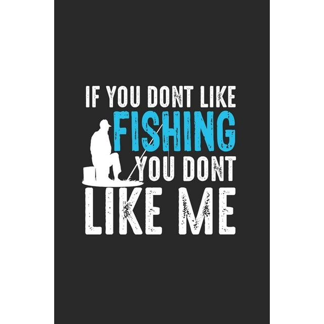 If You Dont Like Fishing You Dont Like Me : Notebook For Fishing Enthusiasts And Fishermen. Notebook And Exercise Book For School And Work (Paperback)