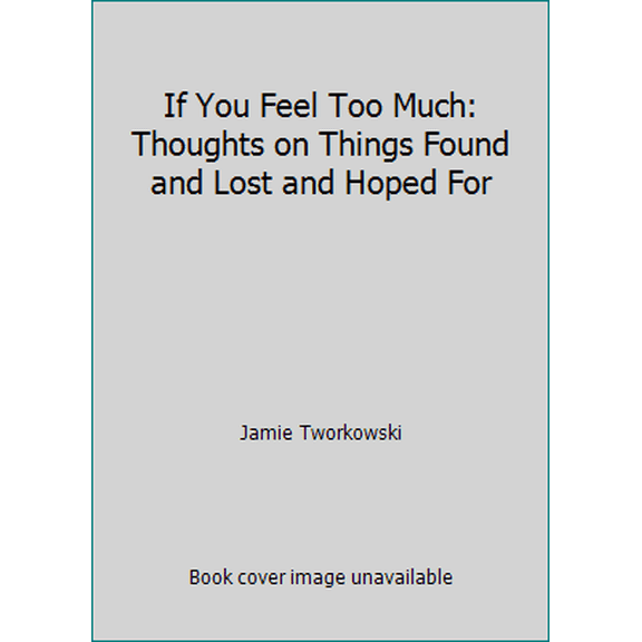 Pre-Owned If You Feel Too Much: Thoughts on Things Found and Lost and Hoped For (Hardcover) 0399176497 9780399176494