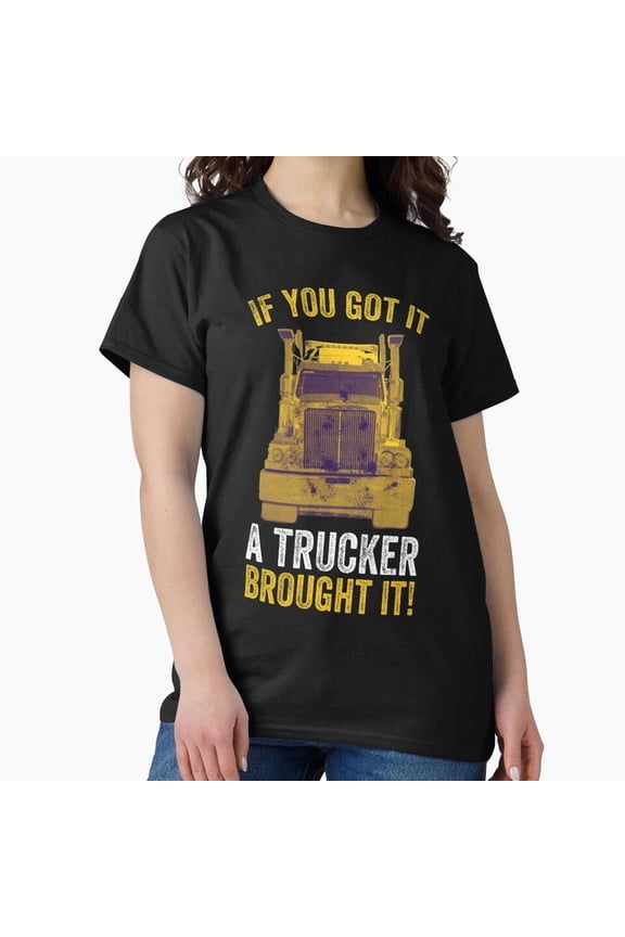 If You Got It a Trucker Brought It Road Freight Quote Unisex T-Shirt, up to size 5XL